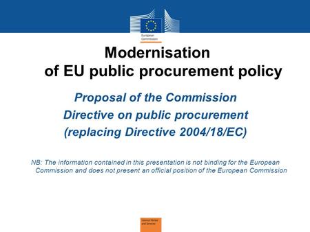 Modernisation of EU public procurement policy Proposal of the Commission Directive on public procurement (replacing Directive 2004/18/EC) NB: The information.