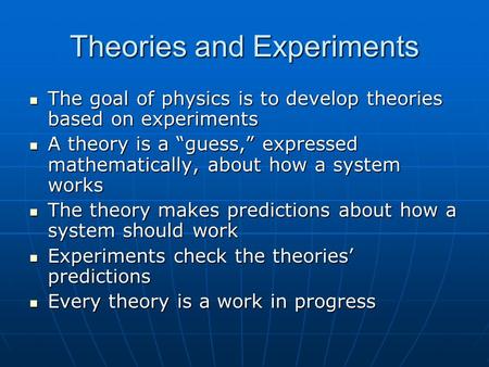 Theories and Experiments The goal of physics is to develop theories based on experiments The goal of physics is to develop theories based on experiments.