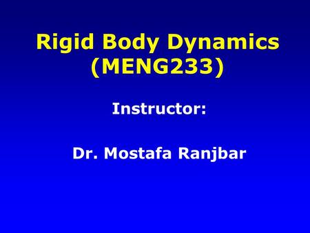 Rigid Body Dynamics (MENG233) Instructor: Dr. Mostafa Ranjbar.