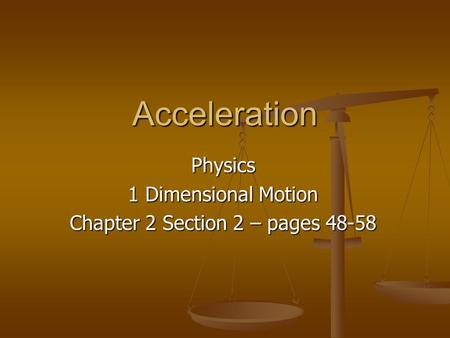Acceleration Physics 1 Dimensional Motion Chapter 2 Section 2 – pages 48-58.