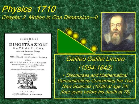 Physics 1710 Chapter 2 Motion in One Dimension—II Galileo Galilei Linceo (1564-1642) Discourses and Mathematical Demonstrations Concerning the Two New.
