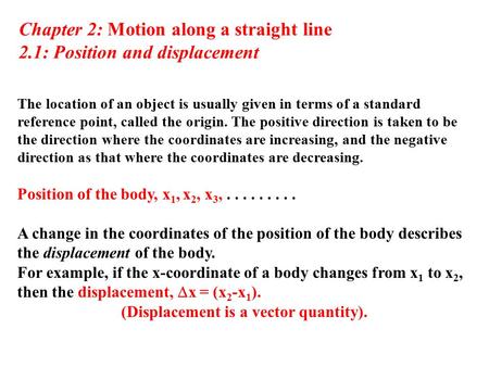 Chapter 2: Motion along a straight line 2.1: Position and displacement The location of an object is usually given in terms of a standard reference point,