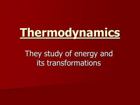 Thermodynamics They study of energy and its transformations.