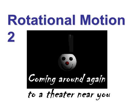 Rotational Motion 2 Coming around again to a theater near you.