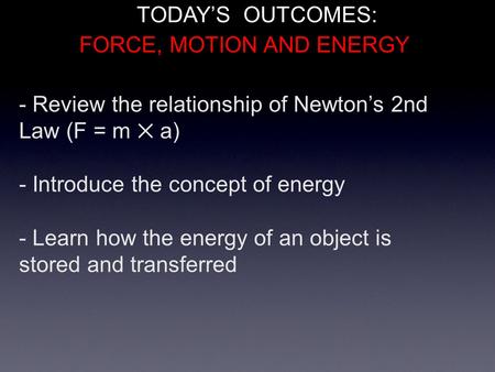 - Review the relationship of Newton’s 2nd Law (F = m ✕ a) - Introduce the concept of energy - Learn how the energy of an object is stored and transferred.