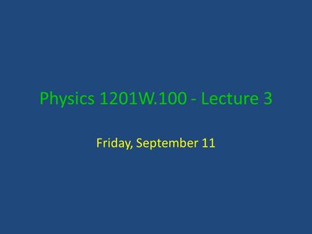 Physics 1201W.100 - Lecture 3 Friday, September 11.