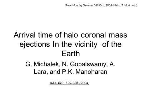 Arrival time of halo coronal mass ejections In the vicinity of the Earth G. Michalek, N. Gopalswamy, A. Lara, and P.K. Manoharan A&A 423, 729-236 (2004)
