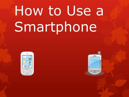 How to Use a Smartphone. Smartphones  What do you know about a smartphones?  Can you tell me what a smartphone can do?
