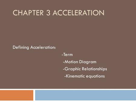 CHAPTER 3 ACCELERATION Defining Acceleration: -Term -Motion Diagram -Graphic Relationships -Kinematic equations.