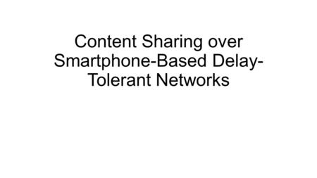 Content Sharing over Smartphone-Based Delay- Tolerant Networks.
