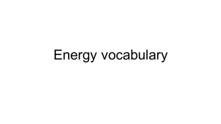 Energy vocabulary. energy the ability to do work.