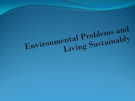 Environmental Problems and Living Sustainably. Questions for Today: What are the major causes of Environmental Problem? What is poverty and affluence.