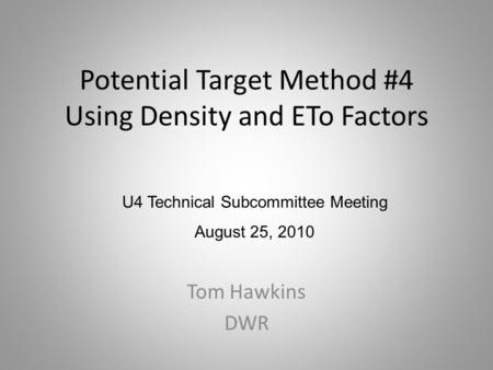 Potential Target Method #4 Using Density and ETo Factors Tom Hawkins DWR U4 Technical Subcommittee Meeting August 25, 2010.