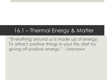“Everything around us is made up of energy. To attract positive things in your life, start by giving off positive energy.” - Unknown 16.1 – Thermal Energy.