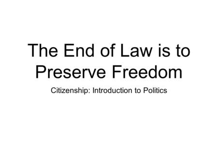The End of Law is to Preserve Freedom Citizenship: Introduction to Politics.