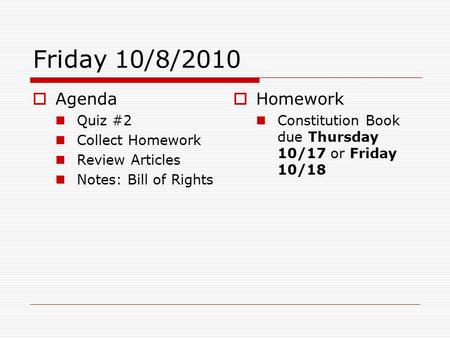 Friday 10/8/2010  Agenda Quiz #2 Collect Homework Review Articles Notes: Bill of Rights  Homework Constitution Book due Thursday 10/17 or Friday 10/18.