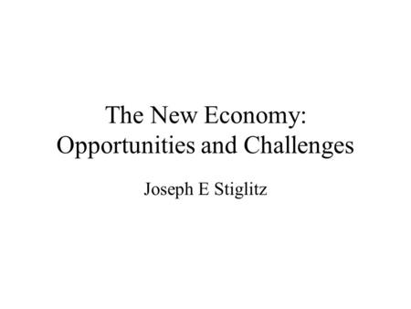 The New Economy: Opportunities and Challenges Joseph E Stiglitz.