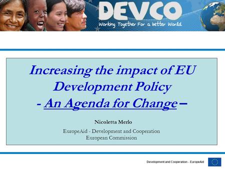Development and Cooperation - EuropeAid Increasing the impact of EU Development Policy - An Agenda for Change – Nicoletta Merlo EuropeAid - Development.