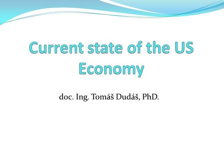 Doc. Ing. Tomáš Dudáš, PhD.. US Economy – Basic Data Nominal GDP – 15,66 billion USD (2012 est.) GDP/c – 49 800 USD (2012 est.) GDP by sectors – 1,2 %-19,1.