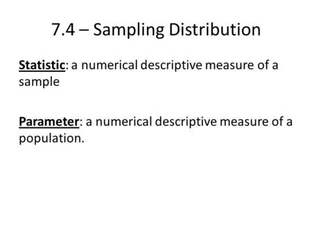 7.4 – Sampling Distribution Statistic: a numerical descriptive measure of a sample Parameter: a numerical descriptive measure of a population.