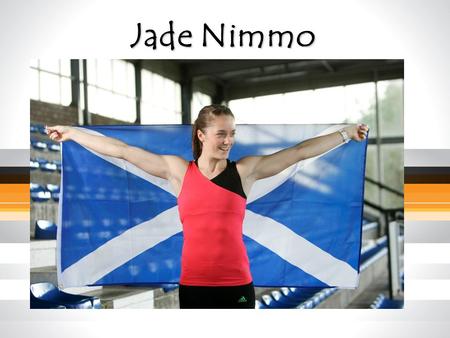 Jade Nimmo. What I do… A little bit about me Scottish Long jump record holder 6.47m – Senior, U20, U17 Represented Great Britain World Youth Championships.