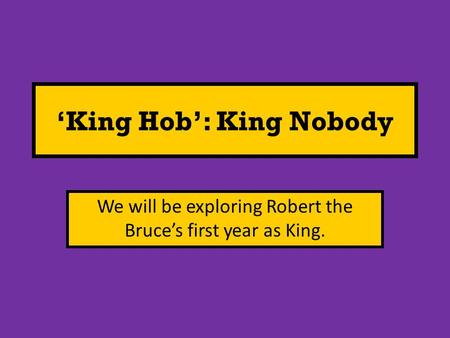 ‘King Hob’: King Nobody We will be exploring Robert the Bruce’s first year as King.