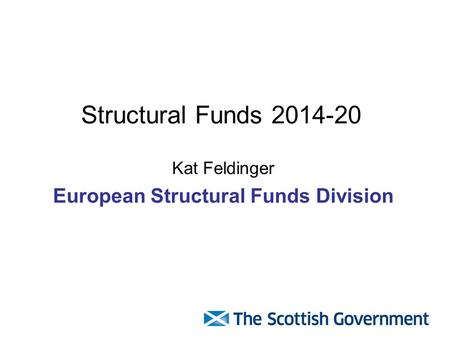 Structural Funds 2014-20 Kat Feldinger European Structural Funds Division.