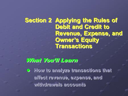 Section 2Applying the Rules of Debit and Credit to Revenue, Expense, and Owner’s Equity Transactions What You’ll Learn  How to analyze transactions that.