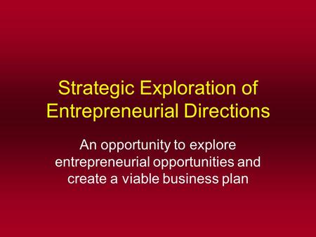 Strategic Exploration of Entrepreneurial Directions An opportunity to explore entrepreneurial opportunities and create a viable business plan.