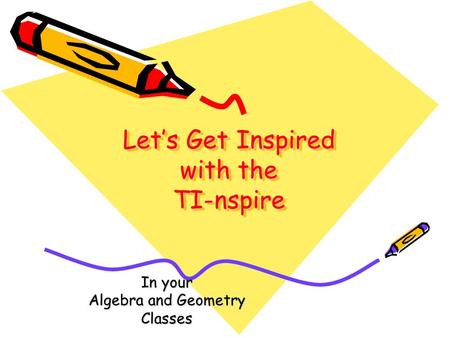 Let’s Get Inspired with the TI-nspire In your Algebra and Geometry Classes.