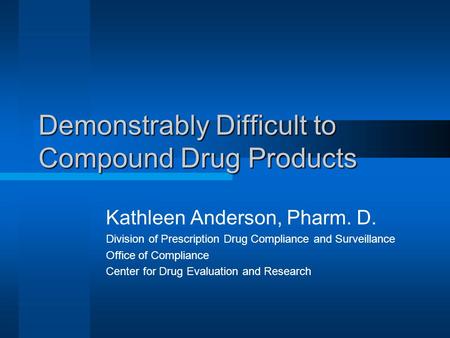 Demonstrably Difficult to Compound Drug Products Kathleen Anderson, Pharm. D. Division of Prescription Drug Compliance and Surveillance Office of Compliance.