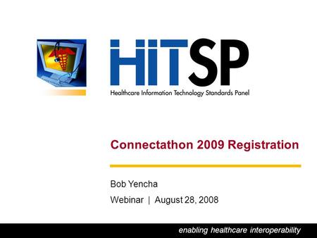 0 Connectathon 2009 Registration Bob Yencha Webinar | August 28, 2008 enabling healthcare interoperability.