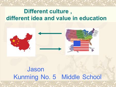 Different culture, different idea and value in education Jason Kunming No. 5 Middle School.