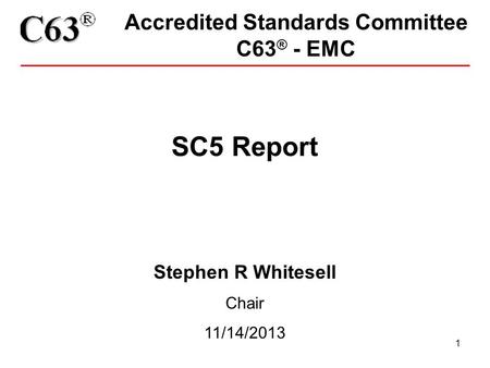 1 Accredited Standards Committee C63 ® - EMC SC5 Report Stephen R Whitesell Chair 11/14/2013.