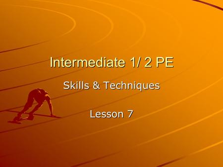 Intermediate 1/ 2 PE Skills & Techniques Lesson 7.