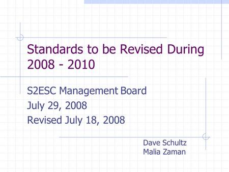 Standards to be Revised During 2008 - 2010 S2ESC Management Board July 29, 2008 Revised July 18, 2008 Dave Schultz Malia Zaman.