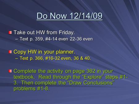 Do Now 12/14/09 Take out HW from Friday. –Text p. 359, #4-14 even 22-36 even Copy HW in your planner. –Text p. 366, #16-32 even, 36 & 40. Complete the.