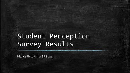 Student Perception Survey Results Ms. X’s Results for SPS 2015.