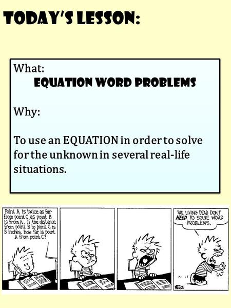 Today’s Lesson: What: equation word problems Why: To use an EQUATION in order to solve for the unknown in several real-life situations. What: equation.