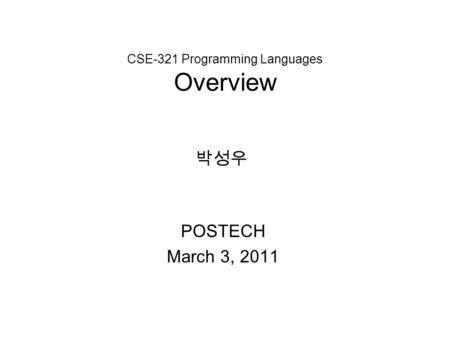 CSE-321 Programming Languages Overview POSTECH March 3, 2011 박성우.