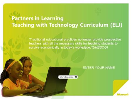 Partners in Learning Teaching with Technology Curriculum (ELJ) ENTER YOUR NAME ‘Traditional educational practices no longer provide prospective teachers.