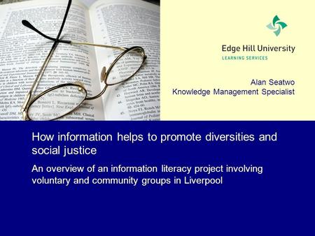 Alan Seatwo Knowledge Management Specialist How information helps to promote diversities and social justice An overview of an information literacy project.