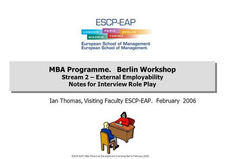 ESCP-EAP MBA Personal Development Workshop Berlin February 2006 Ian Thomas, Visiting Faculty ESCP-EAP. February 2006 MBA Programme. Berlin Workshop Stream.