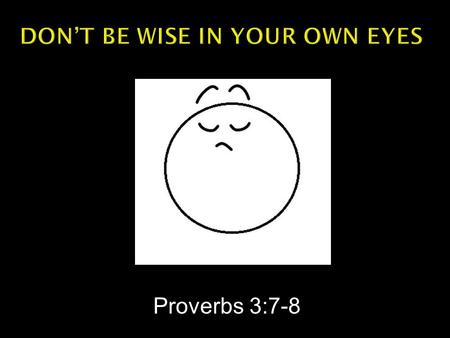 Proverbs 3:7-8.  Proverbs 3:7 -- Do not be wise in your own eyes; Fear the LORD and turn away from evil.
