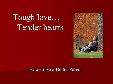 Tough love… Tender hearts How to Be a Better Parent.