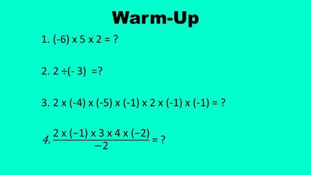 Warm-Up (-6) x 5 x 2 = ? 2 ÷(- 3) =? 2 x (-4) x (-5) x (-1) x 2 x (-1) x (-1) = ? 2 x (−1) x 3 x 4 x (−2) −2 = ?