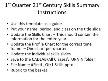 Use this template as a guide Put your name, period, and class on the title slide Update the Skills Chart – This should contain the information for the.