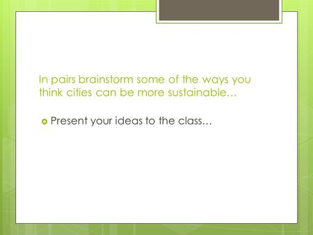 In pairs brainstorm some of the ways you think cities can be more sustainable…  Present your ideas to the class…
