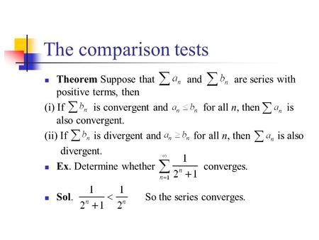 The comparison tests Theorem Suppose that and are series with positive terms, then (i) If is convergent and for all n, then is also convergent. (ii) If.