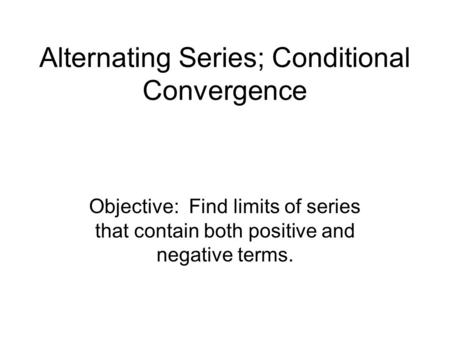 Alternating Series; Conditional Convergence Objective: Find limits of series that contain both positive and negative terms.
